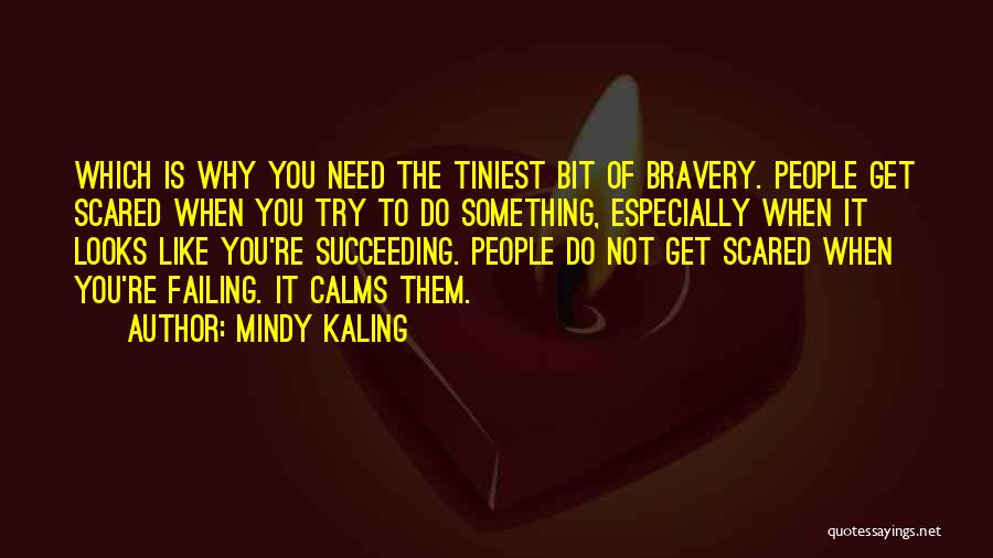 Mindy Kaling Quotes: Which Is Why You Need The Tiniest Bit Of Bravery. People Get Scared When You Try To Do Something, Especially