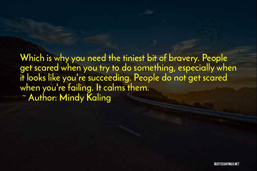 Mindy Kaling Quotes: Which Is Why You Need The Tiniest Bit Of Bravery. People Get Scared When You Try To Do Something, Especially