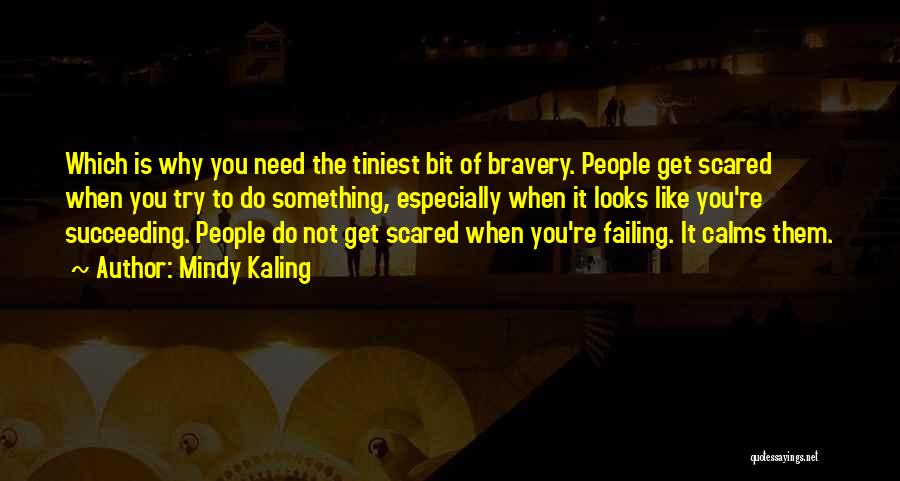 Mindy Kaling Quotes: Which Is Why You Need The Tiniest Bit Of Bravery. People Get Scared When You Try To Do Something, Especially