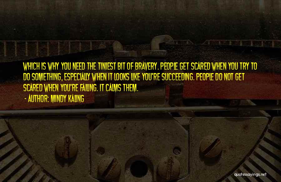 Mindy Kaling Quotes: Which Is Why You Need The Tiniest Bit Of Bravery. People Get Scared When You Try To Do Something, Especially