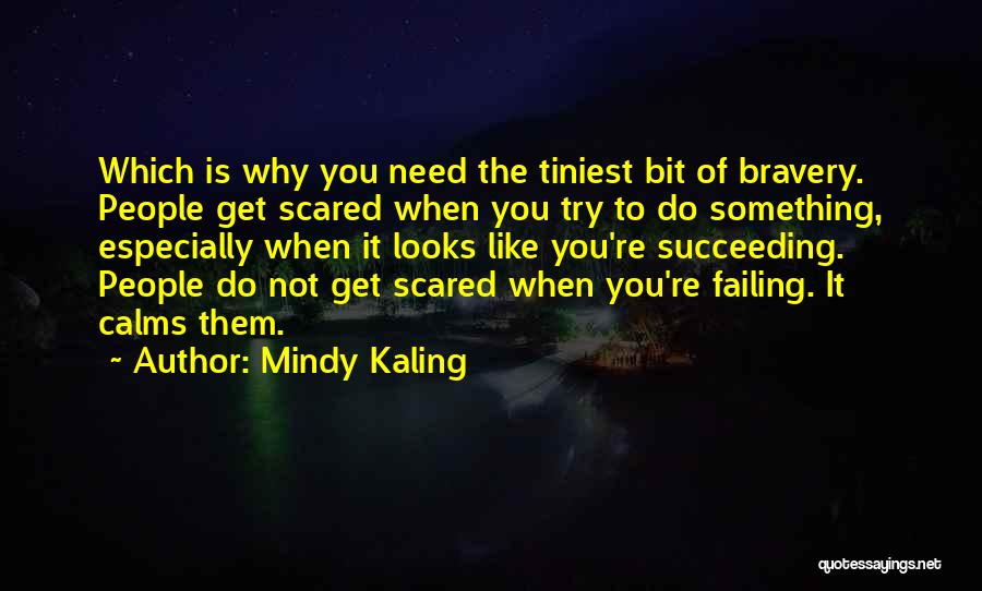 Mindy Kaling Quotes: Which Is Why You Need The Tiniest Bit Of Bravery. People Get Scared When You Try To Do Something, Especially