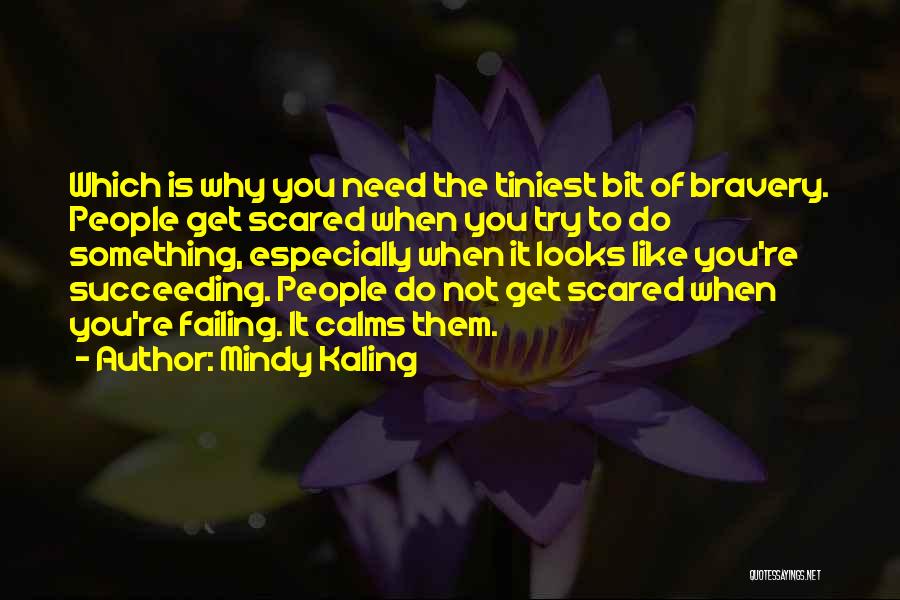 Mindy Kaling Quotes: Which Is Why You Need The Tiniest Bit Of Bravery. People Get Scared When You Try To Do Something, Especially