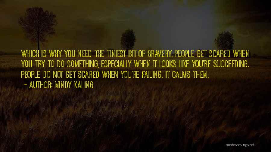 Mindy Kaling Quotes: Which Is Why You Need The Tiniest Bit Of Bravery. People Get Scared When You Try To Do Something, Especially