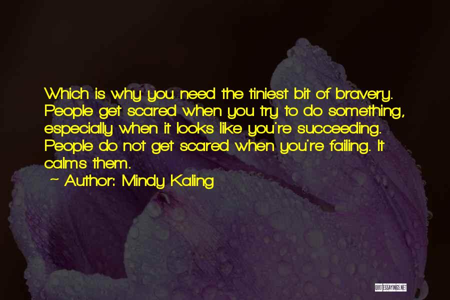 Mindy Kaling Quotes: Which Is Why You Need The Tiniest Bit Of Bravery. People Get Scared When You Try To Do Something, Especially