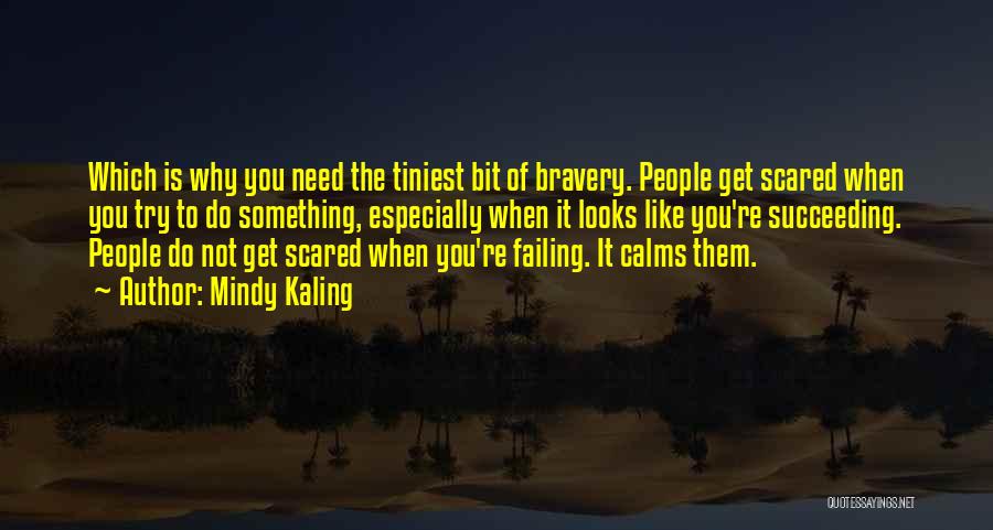 Mindy Kaling Quotes: Which Is Why You Need The Tiniest Bit Of Bravery. People Get Scared When You Try To Do Something, Especially