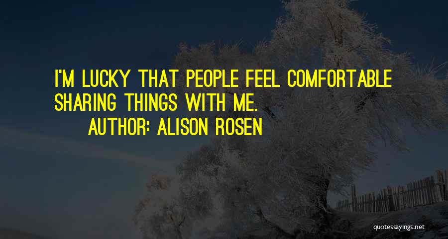 Alison Rosen Quotes: I'm Lucky That People Feel Comfortable Sharing Things With Me.