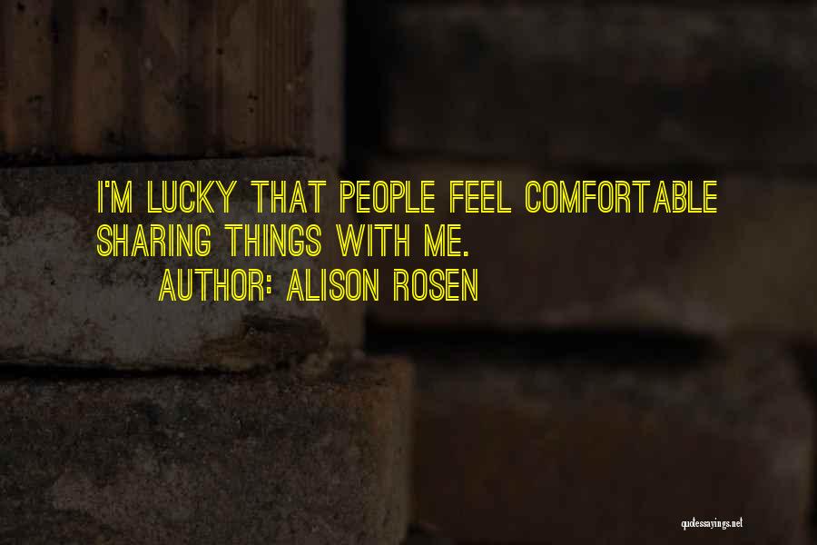Alison Rosen Quotes: I'm Lucky That People Feel Comfortable Sharing Things With Me.