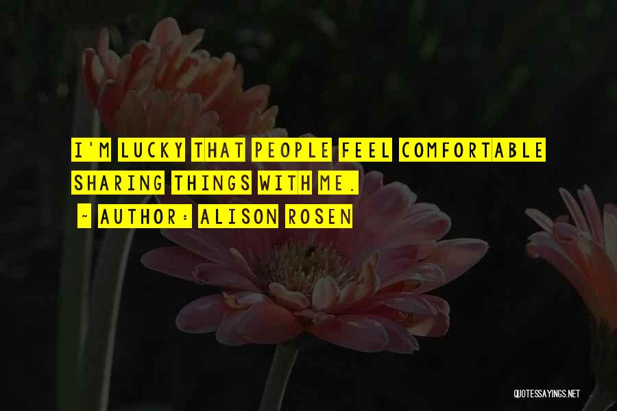 Alison Rosen Quotes: I'm Lucky That People Feel Comfortable Sharing Things With Me.