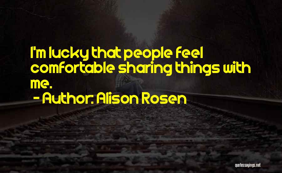 Alison Rosen Quotes: I'm Lucky That People Feel Comfortable Sharing Things With Me.