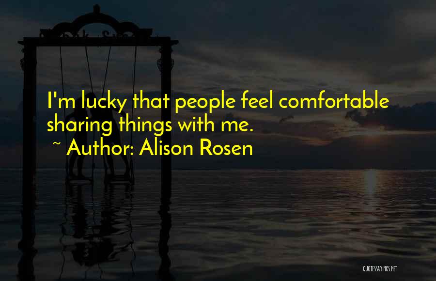 Alison Rosen Quotes: I'm Lucky That People Feel Comfortable Sharing Things With Me.