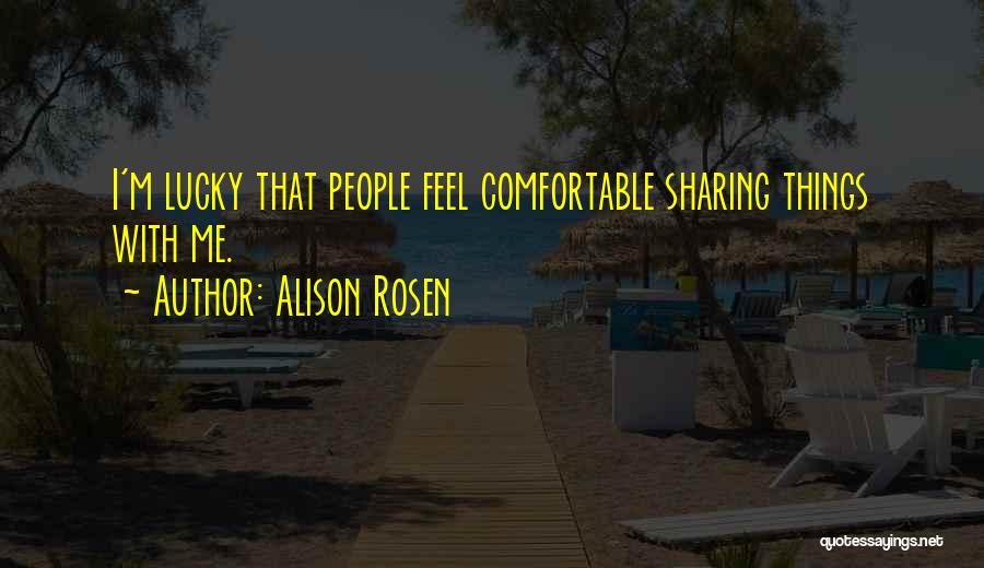 Alison Rosen Quotes: I'm Lucky That People Feel Comfortable Sharing Things With Me.