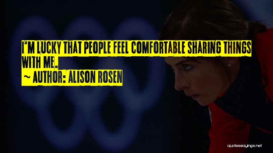 Alison Rosen Quotes: I'm Lucky That People Feel Comfortable Sharing Things With Me.