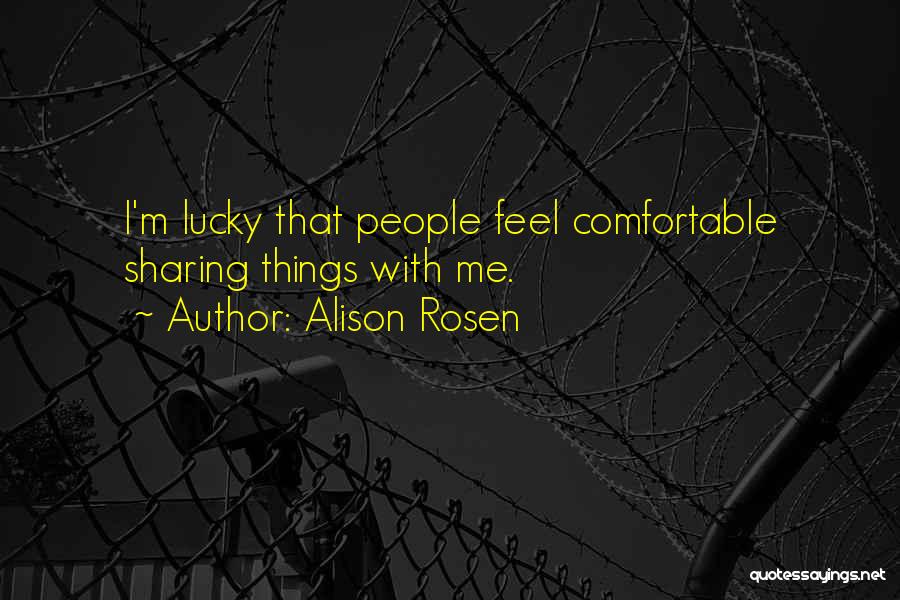 Alison Rosen Quotes: I'm Lucky That People Feel Comfortable Sharing Things With Me.
