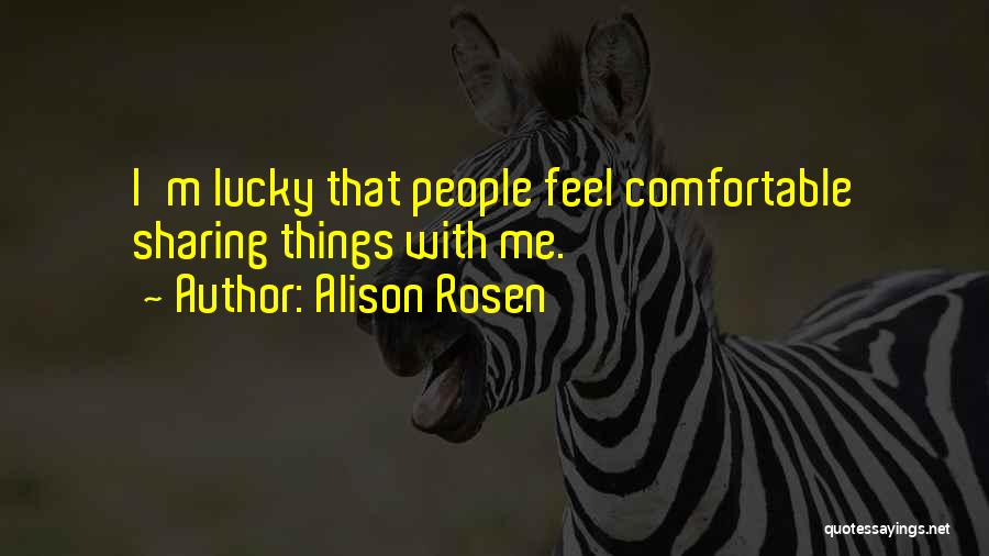 Alison Rosen Quotes: I'm Lucky That People Feel Comfortable Sharing Things With Me.