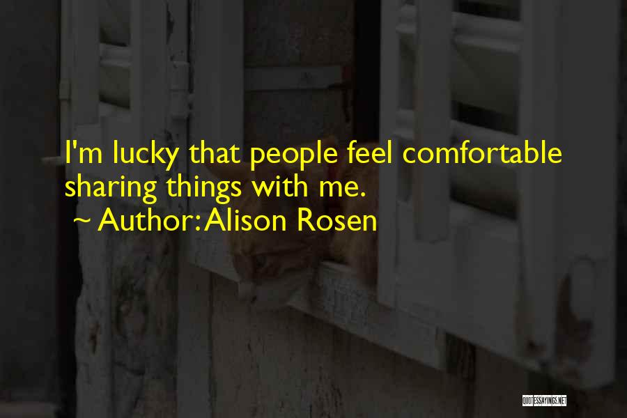 Alison Rosen Quotes: I'm Lucky That People Feel Comfortable Sharing Things With Me.