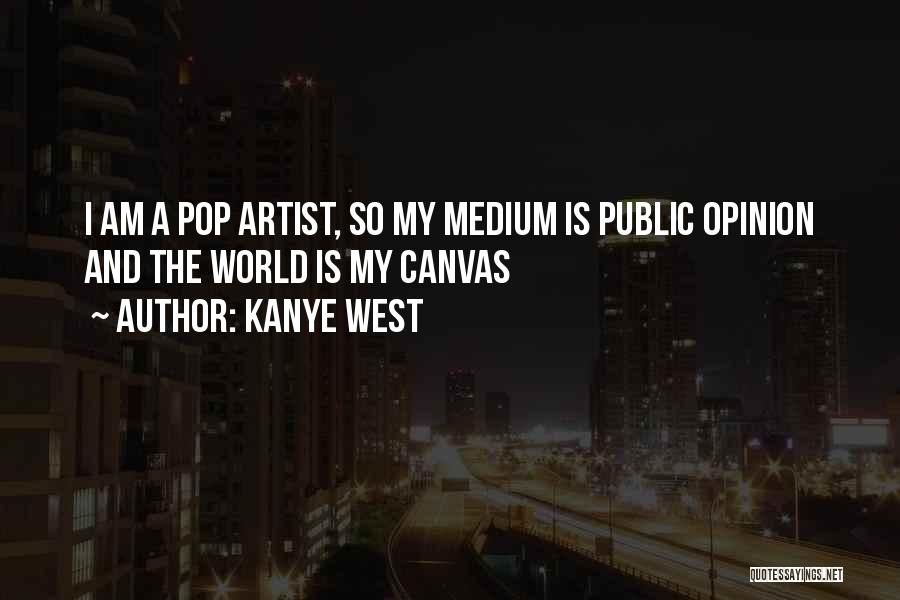 Kanye West Quotes: I Am A Pop Artist, So My Medium Is Public Opinion And The World Is My Canvas