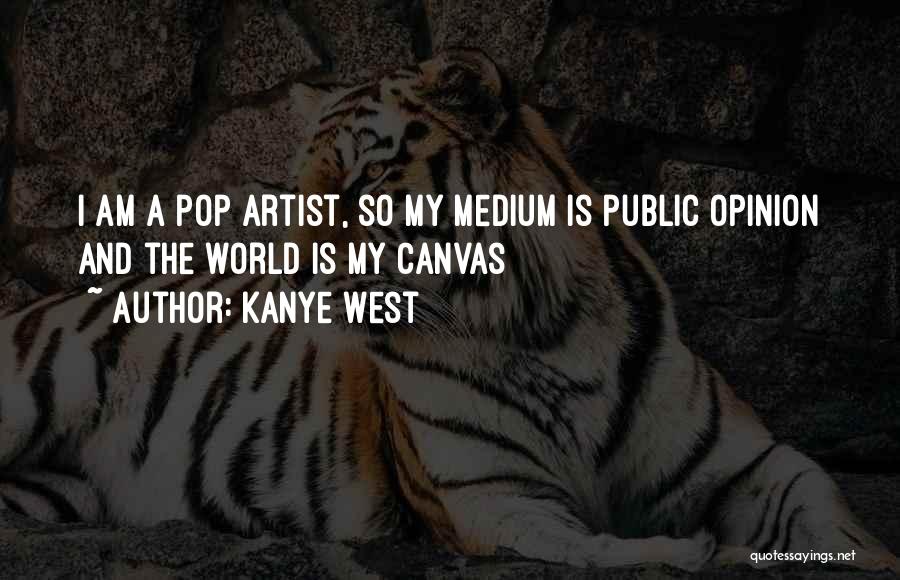 Kanye West Quotes: I Am A Pop Artist, So My Medium Is Public Opinion And The World Is My Canvas