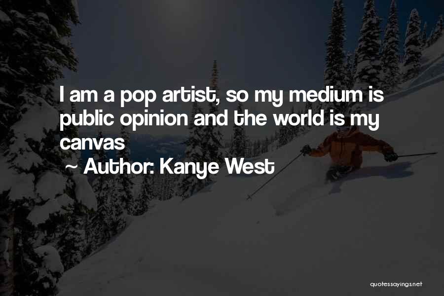 Kanye West Quotes: I Am A Pop Artist, So My Medium Is Public Opinion And The World Is My Canvas