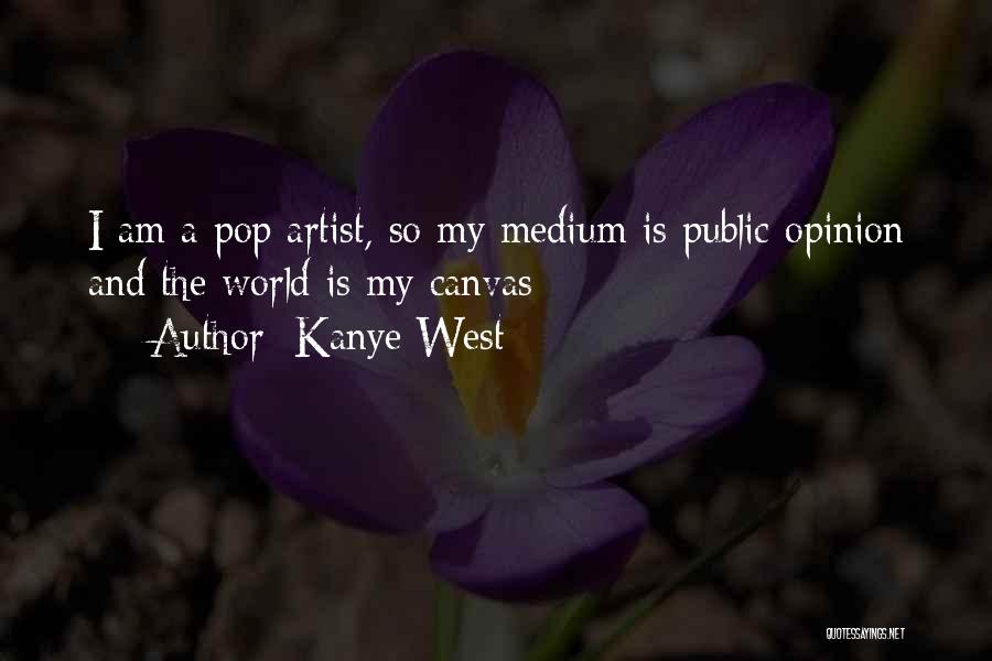 Kanye West Quotes: I Am A Pop Artist, So My Medium Is Public Opinion And The World Is My Canvas