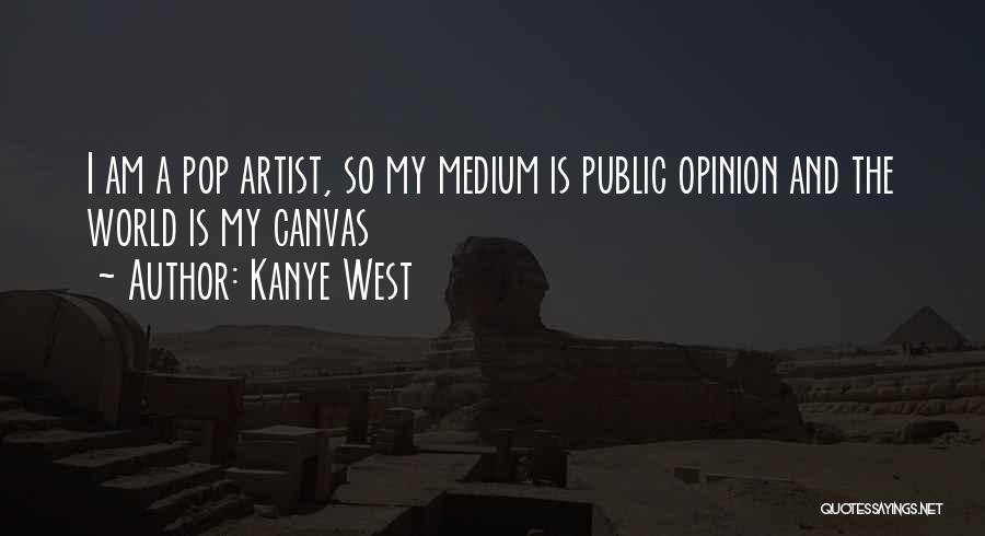 Kanye West Quotes: I Am A Pop Artist, So My Medium Is Public Opinion And The World Is My Canvas