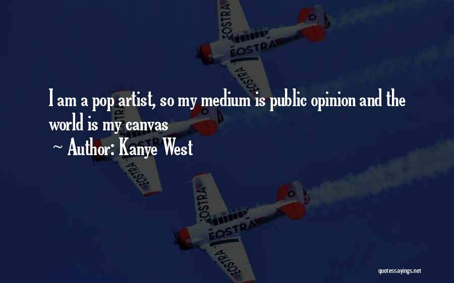 Kanye West Quotes: I Am A Pop Artist, So My Medium Is Public Opinion And The World Is My Canvas