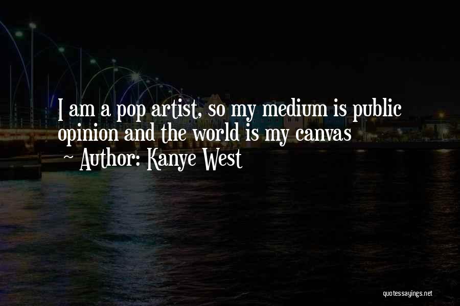 Kanye West Quotes: I Am A Pop Artist, So My Medium Is Public Opinion And The World Is My Canvas