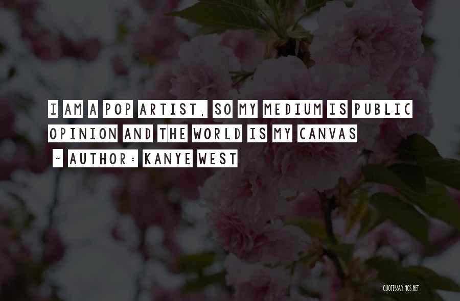 Kanye West Quotes: I Am A Pop Artist, So My Medium Is Public Opinion And The World Is My Canvas