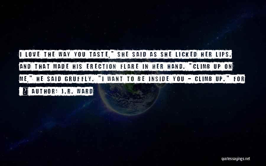 J.R. Ward Quotes: I Love The Way You Taste, She Said As She Licked Her Lips. And That Made His Erection Flare In