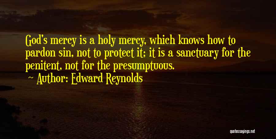 Edward Reynolds Quotes: God's Mercy Is A Holy Mercy, Which Knows How To Pardon Sin, Not To Protect It; It Is A Sanctuary