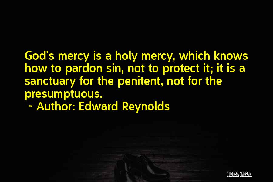 Edward Reynolds Quotes: God's Mercy Is A Holy Mercy, Which Knows How To Pardon Sin, Not To Protect It; It Is A Sanctuary
