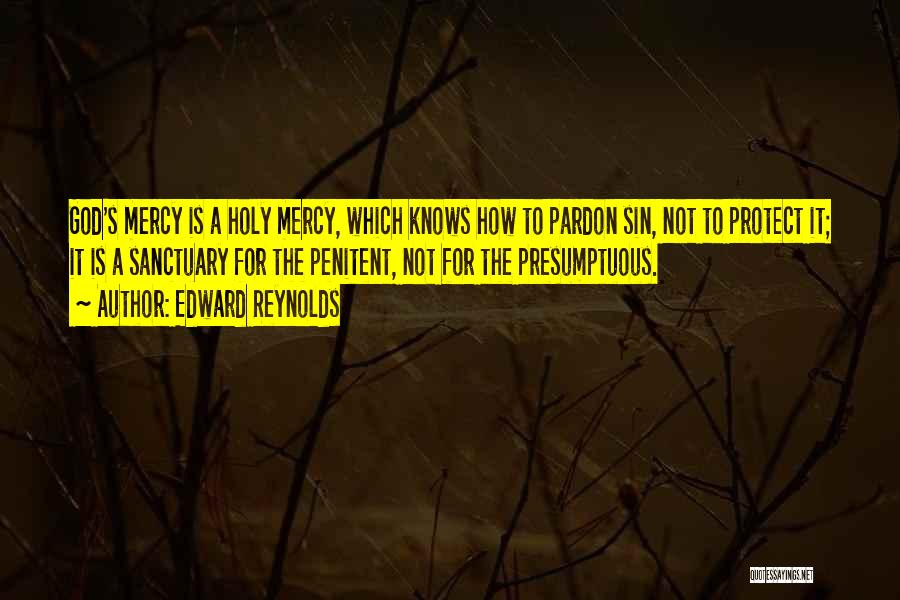 Edward Reynolds Quotes: God's Mercy Is A Holy Mercy, Which Knows How To Pardon Sin, Not To Protect It; It Is A Sanctuary