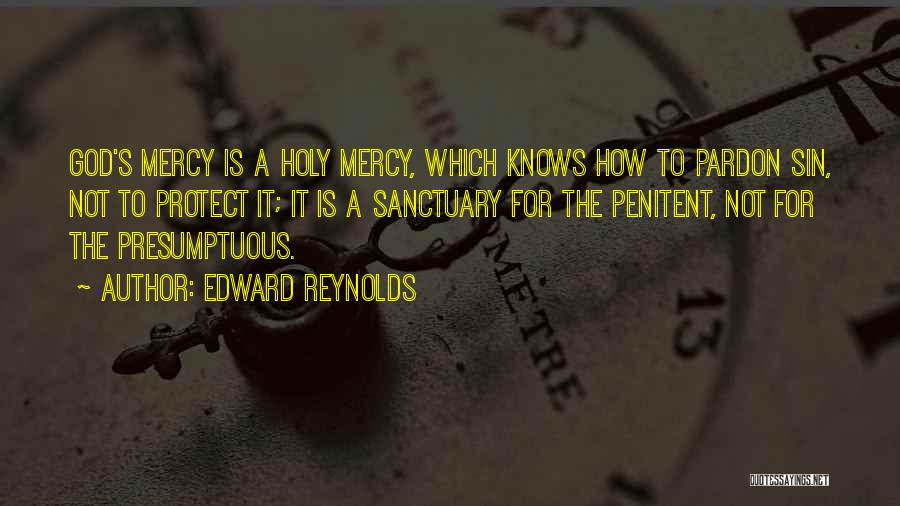 Edward Reynolds Quotes: God's Mercy Is A Holy Mercy, Which Knows How To Pardon Sin, Not To Protect It; It Is A Sanctuary