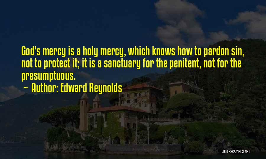 Edward Reynolds Quotes: God's Mercy Is A Holy Mercy, Which Knows How To Pardon Sin, Not To Protect It; It Is A Sanctuary