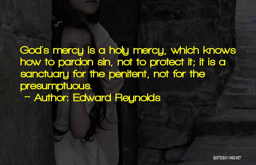 Edward Reynolds Quotes: God's Mercy Is A Holy Mercy, Which Knows How To Pardon Sin, Not To Protect It; It Is A Sanctuary