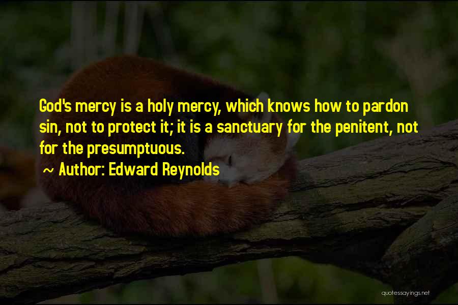 Edward Reynolds Quotes: God's Mercy Is A Holy Mercy, Which Knows How To Pardon Sin, Not To Protect It; It Is A Sanctuary