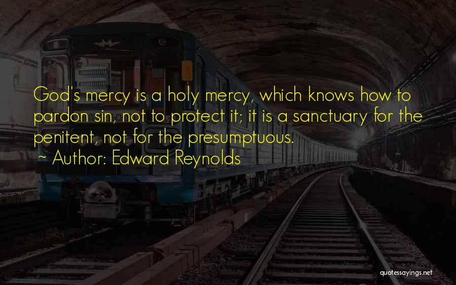 Edward Reynolds Quotes: God's Mercy Is A Holy Mercy, Which Knows How To Pardon Sin, Not To Protect It; It Is A Sanctuary