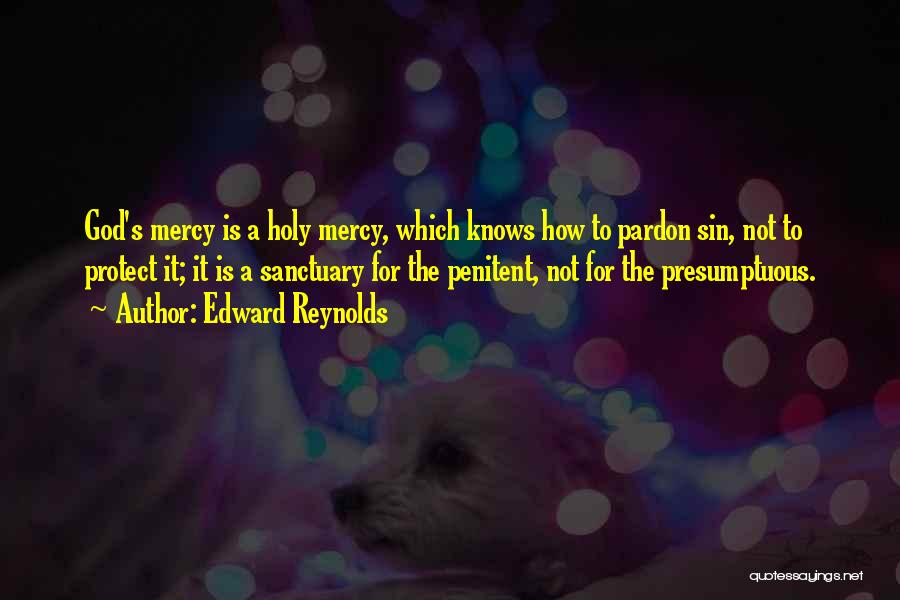 Edward Reynolds Quotes: God's Mercy Is A Holy Mercy, Which Knows How To Pardon Sin, Not To Protect It; It Is A Sanctuary