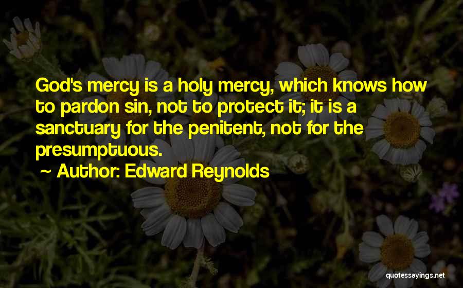 Edward Reynolds Quotes: God's Mercy Is A Holy Mercy, Which Knows How To Pardon Sin, Not To Protect It; It Is A Sanctuary