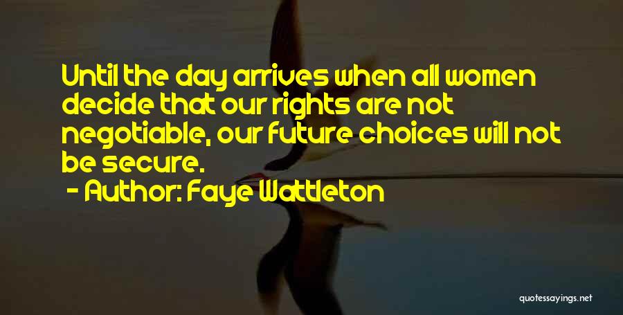 Faye Wattleton Quotes: Until The Day Arrives When All Women Decide That Our Rights Are Not Negotiable, Our Future Choices Will Not Be