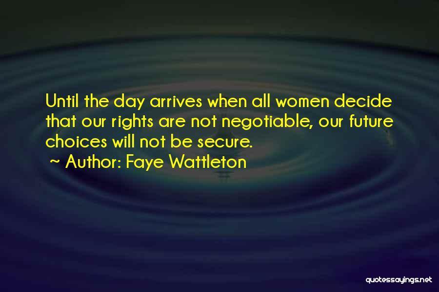 Faye Wattleton Quotes: Until The Day Arrives When All Women Decide That Our Rights Are Not Negotiable, Our Future Choices Will Not Be