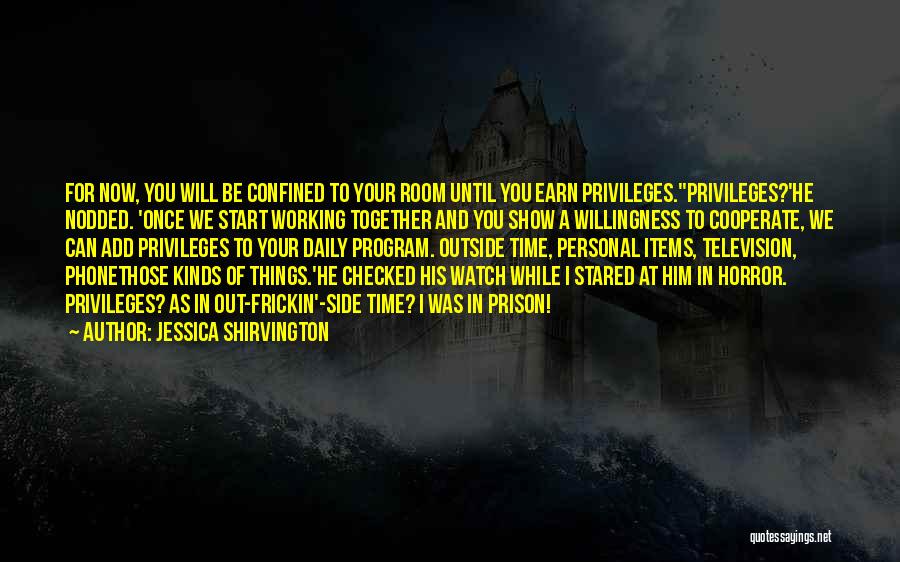 Jessica Shirvington Quotes: For Now, You Will Be Confined To Your Room Until You Earn Privileges.''privileges?'he Nodded. 'once We Start Working Together And