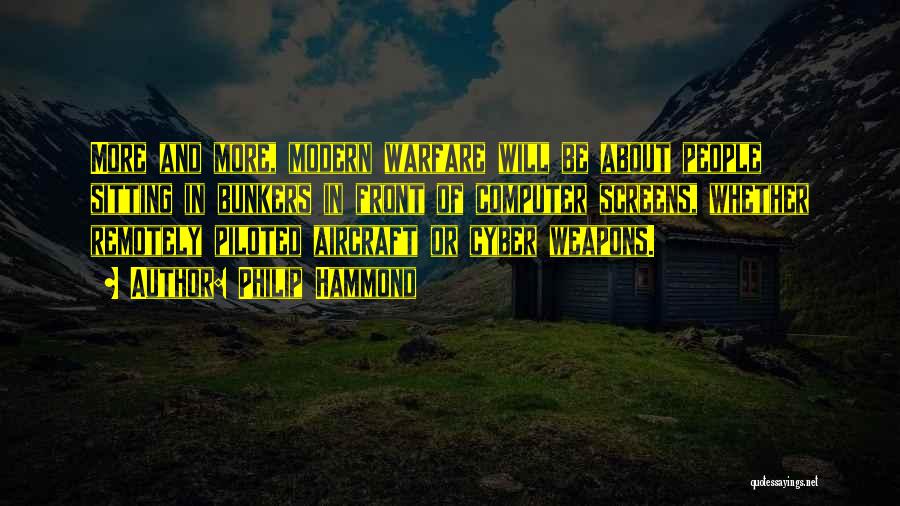 Philip Hammond Quotes: More And More, Modern Warfare Will Be About People Sitting In Bunkers In Front Of Computer Screens, Whether Remotely Piloted