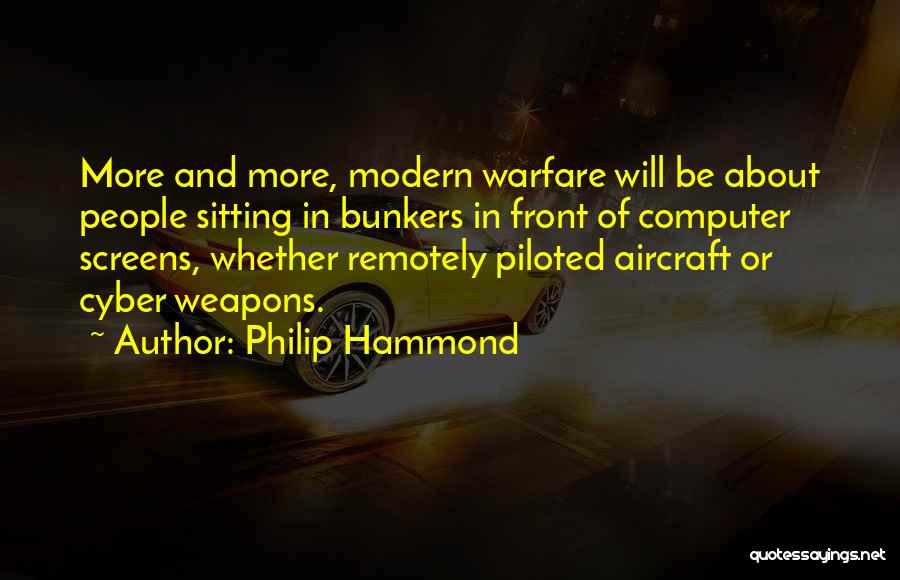 Philip Hammond Quotes: More And More, Modern Warfare Will Be About People Sitting In Bunkers In Front Of Computer Screens, Whether Remotely Piloted