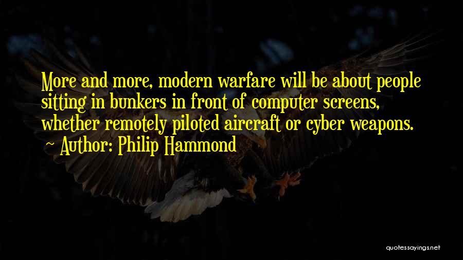 Philip Hammond Quotes: More And More, Modern Warfare Will Be About People Sitting In Bunkers In Front Of Computer Screens, Whether Remotely Piloted