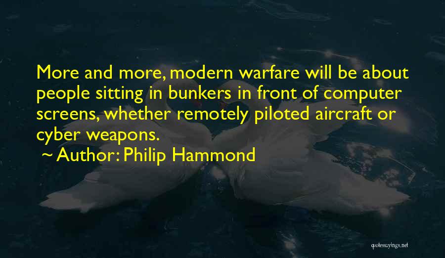 Philip Hammond Quotes: More And More, Modern Warfare Will Be About People Sitting In Bunkers In Front Of Computer Screens, Whether Remotely Piloted