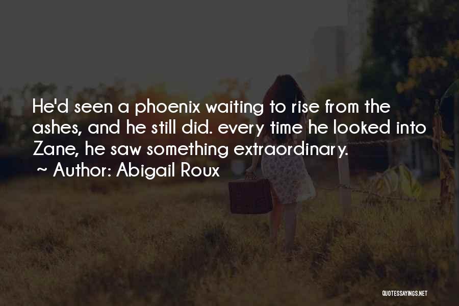 Abigail Roux Quotes: He'd Seen A Phoenix Waiting To Rise From The Ashes, And He Still Did. Every Time He Looked Into Zane,