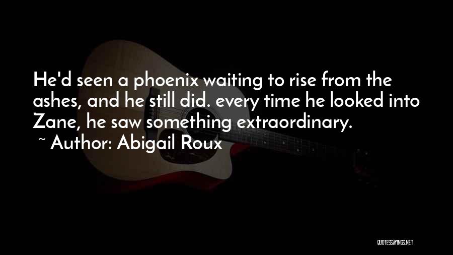 Abigail Roux Quotes: He'd Seen A Phoenix Waiting To Rise From The Ashes, And He Still Did. Every Time He Looked Into Zane,