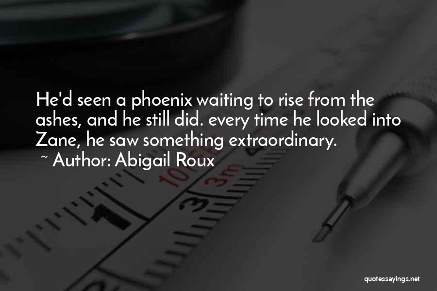 Abigail Roux Quotes: He'd Seen A Phoenix Waiting To Rise From The Ashes, And He Still Did. Every Time He Looked Into Zane,