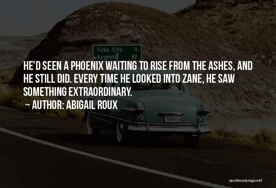Abigail Roux Quotes: He'd Seen A Phoenix Waiting To Rise From The Ashes, And He Still Did. Every Time He Looked Into Zane,