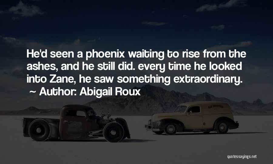 Abigail Roux Quotes: He'd Seen A Phoenix Waiting To Rise From The Ashes, And He Still Did. Every Time He Looked Into Zane,